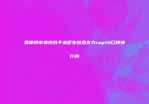 景德镇市鼻综合手术医生综合实力top10口碑排行榜