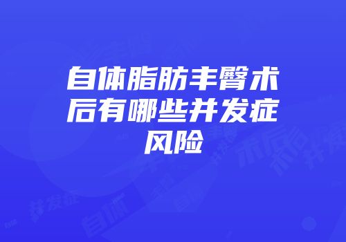 自体脂肪丰臀术后有哪些并发症风险