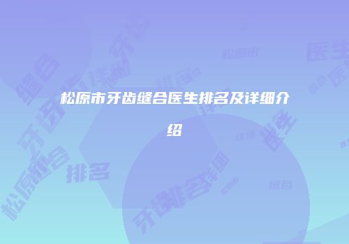 松原市牙齿缝合医生排名及详细介绍
