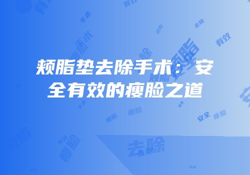 颊脂垫去除手术：安全有效的瘦脸之道
