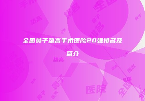 全国鼻子垫高手术医院20强排名及简介
