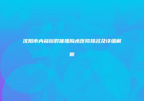 沈阳市内窥镜假体隆胸术医院排名及详细解析
