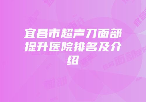 宜昌市超声刀面部提升医院排名及介绍