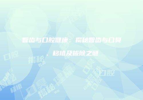 智齿与口腔健康：揭秘智齿与口臭、移植及拔除之谜