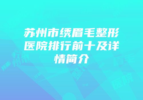 苏州市绣眉毛整形医院排行前十及详情简介