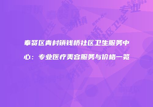 奉贤区青村镇钱桥社区卫生服务中心：专业医疗美容服务与价格一览