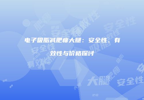 电子吸脂减肥瘦大腿：安全性、有效性与价格探讨