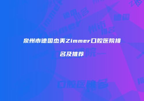 泉州市德国杰美Zimmer口腔医院排名及推荐