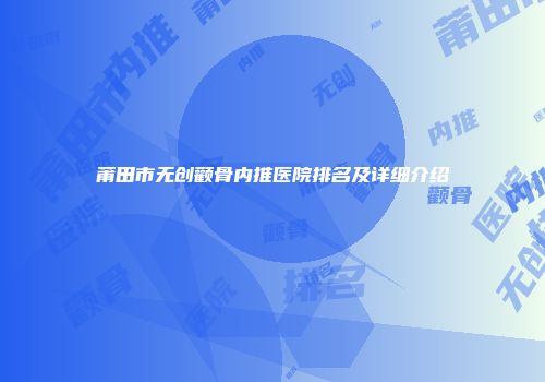 莆田市无创颧骨内推医院排名及详细介绍