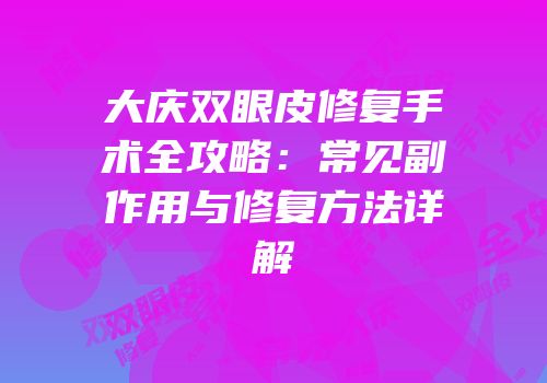大庆双眼皮修复手术全攻略：常见副作用与修复方法详解