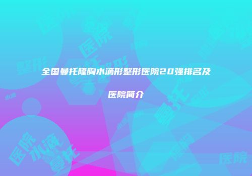 全国曼托隆胸水滴形整形医院20强排名及医院简介