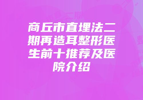 商丘市直埋法二期再造耳整形医生前十推荐及医院介绍