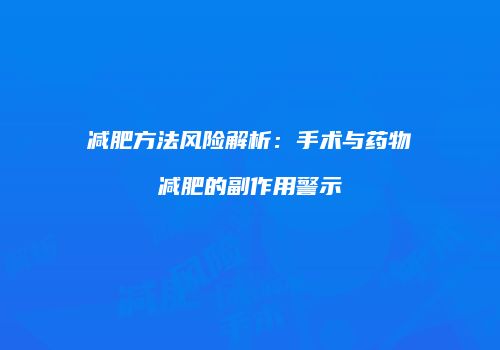减肥方法风险解析：手术与药物减肥的副作用警示