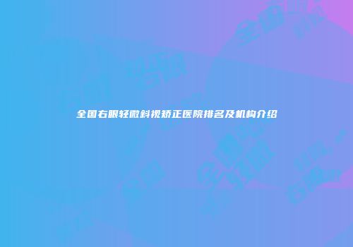 全国右眼轻微斜视矫正医院排名及机构介绍