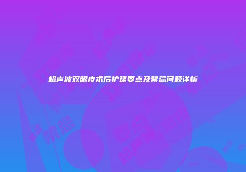 超声波双眼皮术后护理要点及禁忌问题详析