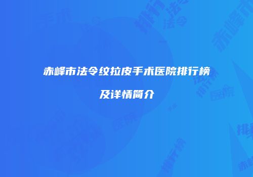 赤峰市法令纹拉皮手术医院排行榜及详情简介