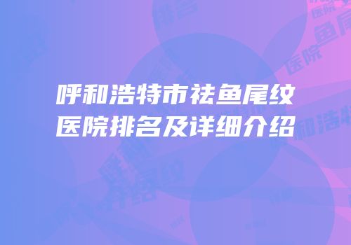 呼和浩特市祛鱼尾纹医院排名及详细介绍