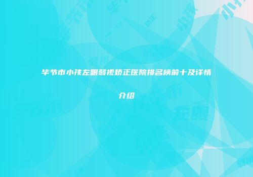 毕节市小孩左眼弱视矫正医院排名榜前十及详情介绍