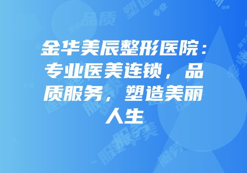 金华美辰整形医院：专业医美连锁，品质服务，塑造美丽人生