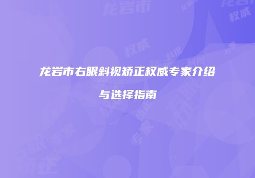 龙岩市右眼斜视矫正权威专家介绍与选择指南
