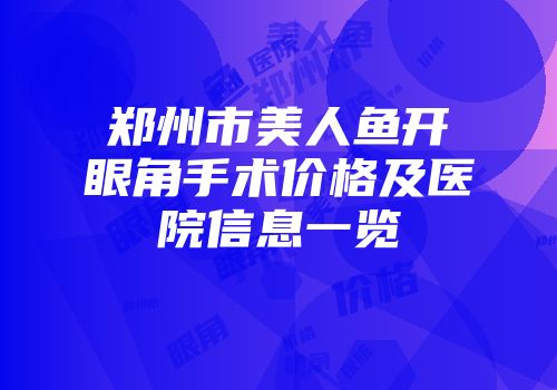 郑州市美人鱼开眼角手术价格及医院信息一览