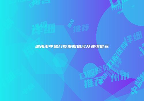 湖州市中龋口腔医院排名及详细推荐