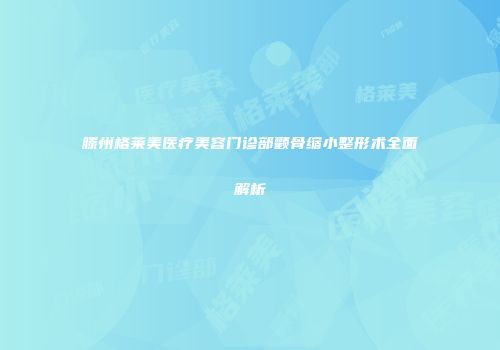滕州格莱美医疗美容门诊部颧骨缩小整形术全面解析