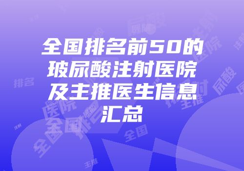 全国排名前50的玻尿酸注射医院及主推医生信息汇总