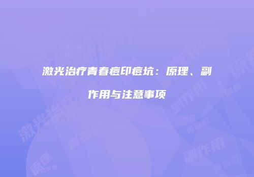 激光治疗青春痘印痘坑：原理、副作用与注意事项