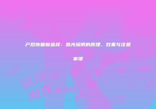 产后恢复新选择：激光缩阴的原理、效果与注意事项
