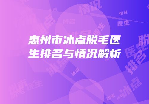 惠州市冰点脱毛医生排名与情况解析