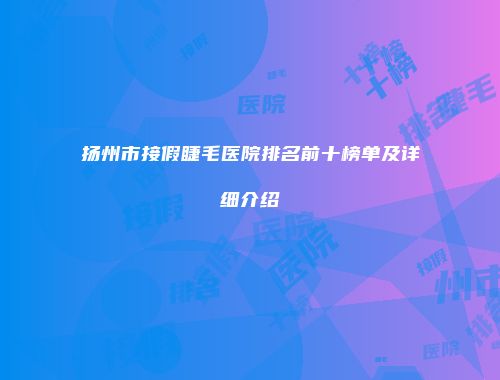 扬州市接假睫毛医院排名前十榜单及详细介绍