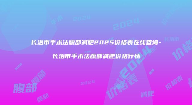 长治市手术法腹部减肥2025价格表在线查询-长治市手术法腹部减肥价格行情
