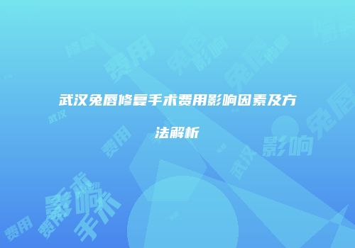 武汉兔唇修复手术费用影响因素及方法解析