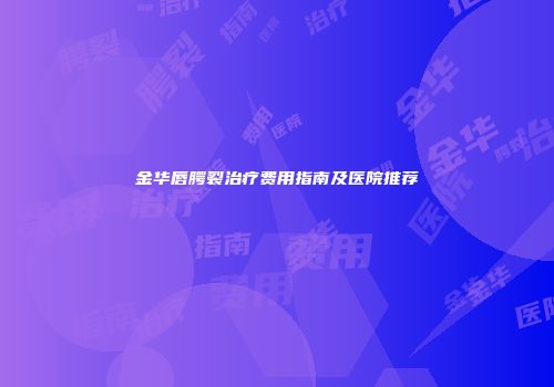 金华唇腭裂治疗费用指南及医院推荐