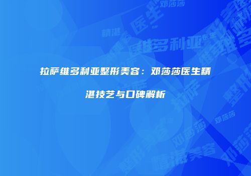 拉萨维多利亚整形美容：邓莎莎医生精湛技艺与口碑解析