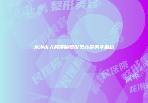 龙港市人民医院整形美容服务全解析