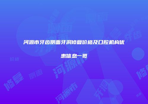 河源市牙齿侧面牙洞修复价格及口腔机构优惠信息一览