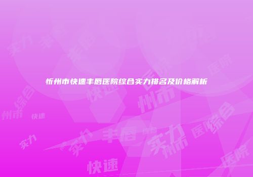 忻州市快速丰唇医院综合实力排名及价格解析