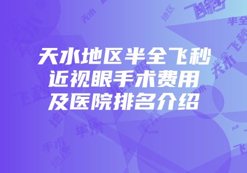天水地区半全飞秒近视眼手术费用及医院排名介绍
