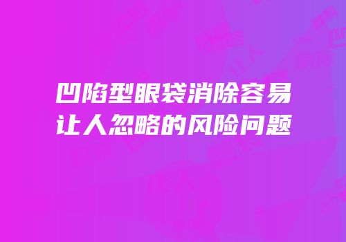 凹陷型眼袋消除容易让人忽略的风险问题
