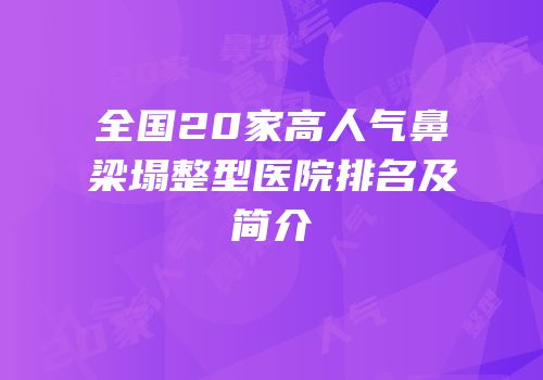 全国20家高人气鼻梁塌整型医院排名及简介