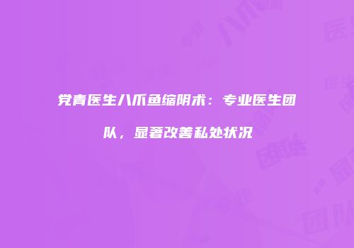 党青医生八爪鱼缩阴术：专业医生团队，显著改善私处状况