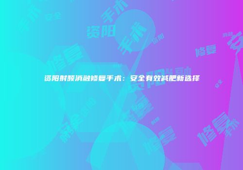 资阳射频消融修复手术：安全有效减肥新选择