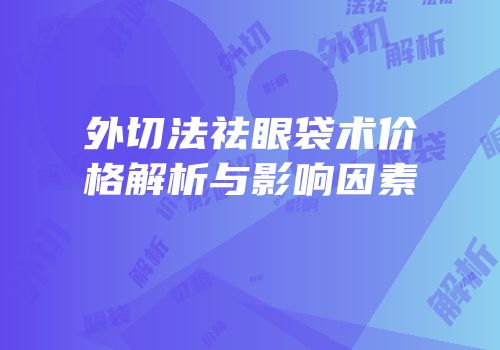 外切法祛眼袋术价格解析与影响因素