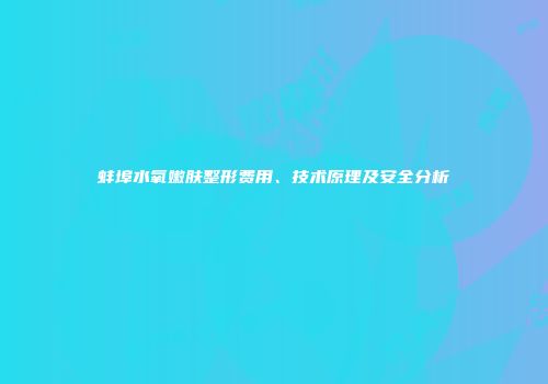 蚌埠水氧嫩肤整形费用、技术原理及安全分析