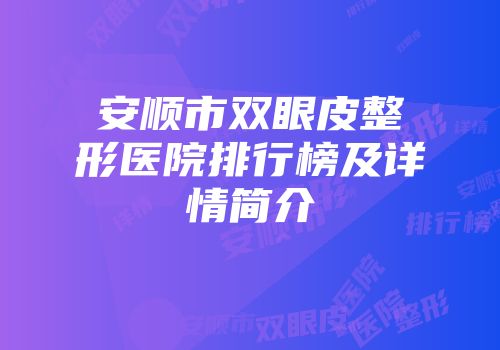 安顺市双眼皮整形医院排行榜及详情简介