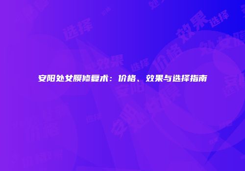 安阳处女膜修复术：价格、效果与选择指南