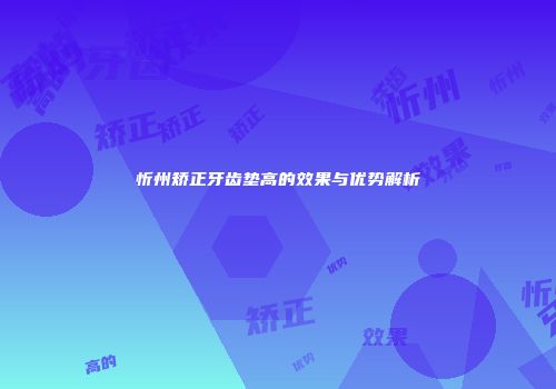 忻州矫正牙齿垫高的效果与优势解析