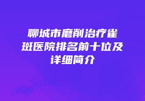 聊城市磨削治疗雀斑医院排名前十位及详细简介